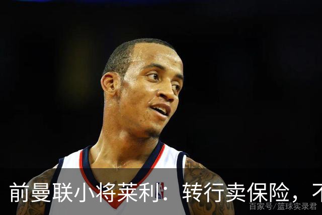 前曼联小将莱利：转行卖保险，不沉湎于过去